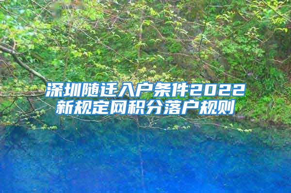 深圳隨遷入戶條件2022新規(guī)定網(wǎng)積分落戶規(guī)則