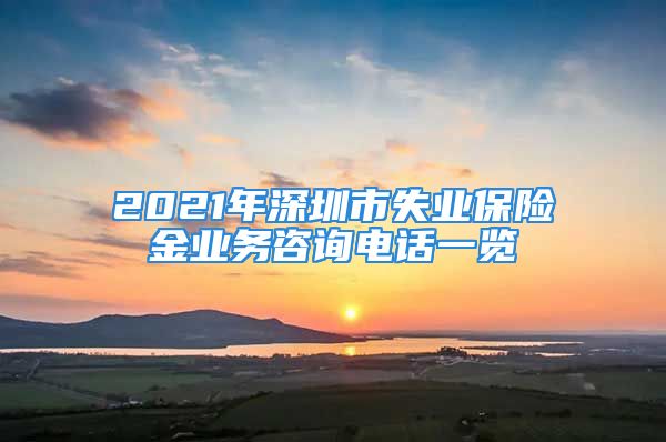 2021年深圳市失業(yè)保險金業(yè)務(wù)咨詢電話一覽