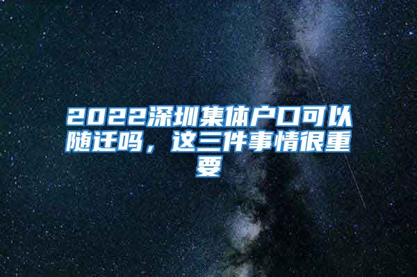 2022深圳集體戶口可以隨遷嗎，這三件事情很重要