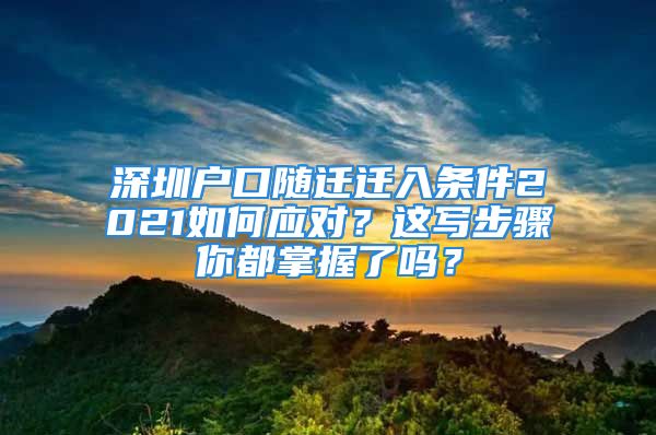 深圳戶口隨遷遷入條件2021如何應(yīng)對(duì)？這寫步驟你都掌握了嗎？