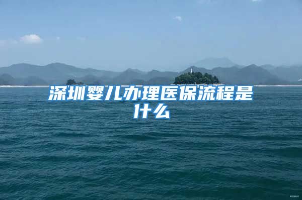 深圳嬰兒辦理醫(yī)保流程是什么