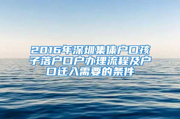 2016年深圳集體戶口孩子落戶口戶辦理流程及戶口遷入需要的條件