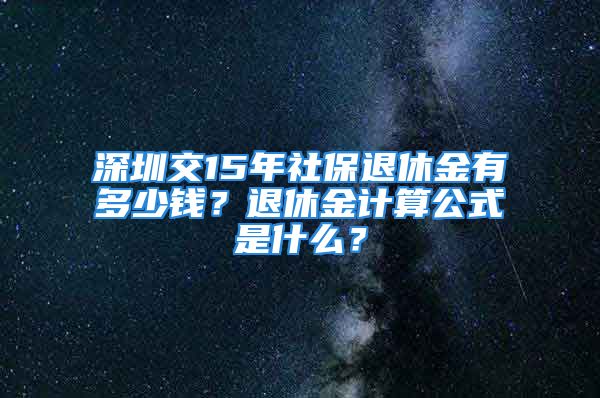 深圳交15年社保退休金有多少錢？退休金計(jì)算公式是什么？