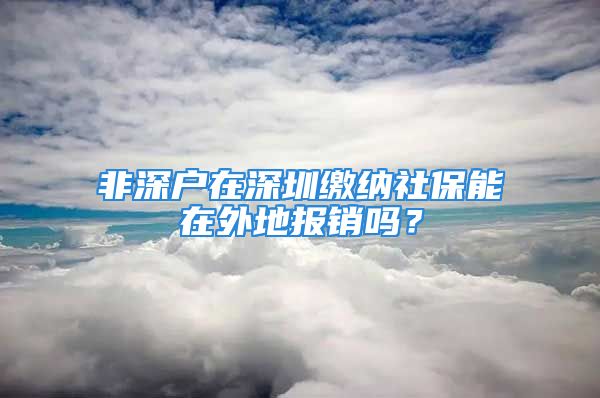 非深戶在深圳繳納社保能在外地報(bào)銷嗎？