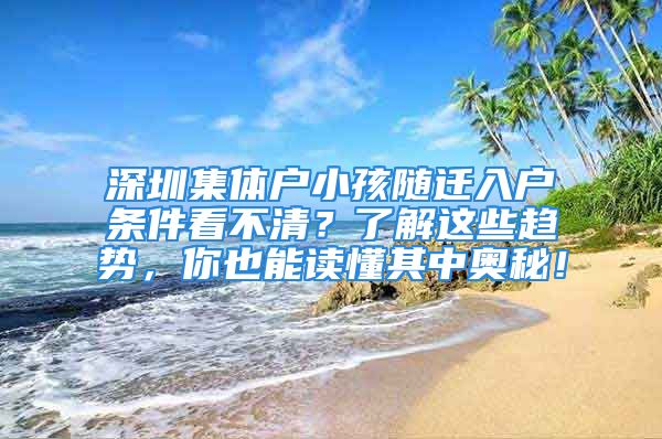 深圳集體戶小孩隨遷入戶條件看不清？了解這些趨勢，你也能讀懂其中奧秘！