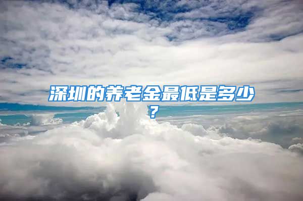 深圳的養(yǎng)老金最低是多少？