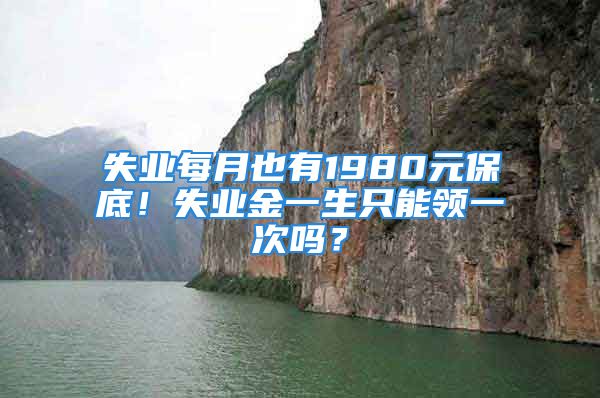 失業(yè)每月也有1980元保底！失業(yè)金一生只能領(lǐng)一次嗎？