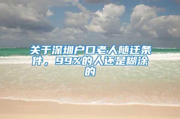 關(guān)于深圳戶口老人隨遷條件，99%的人還是糊涂的