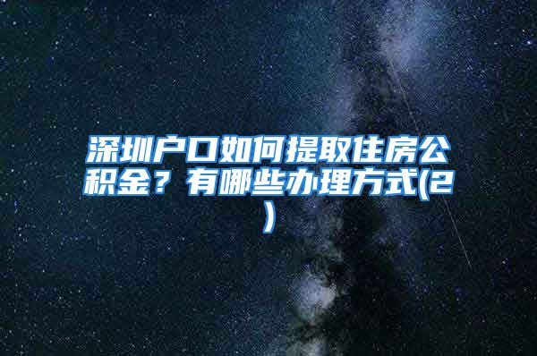 深圳戶口如何提取住房公積金？有哪些辦理方式(2)