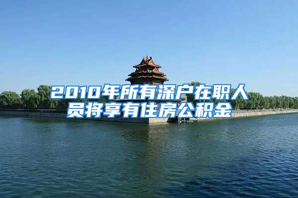 2010年所有深戶在職人員將享有住房公積金