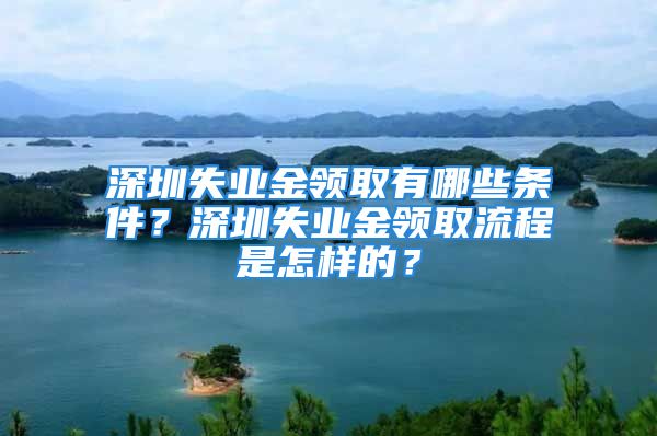 深圳失業(yè)金領(lǐng)取有哪些條件？深圳失業(yè)金領(lǐng)取流程是怎樣的？