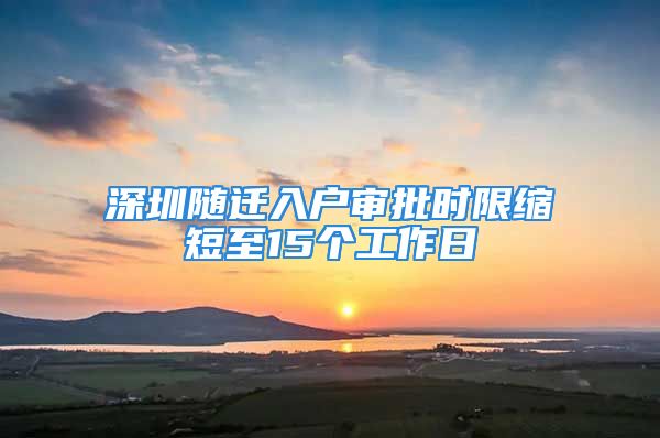 深圳隨遷入戶審批時(shí)限縮短至15個(gè)工作日