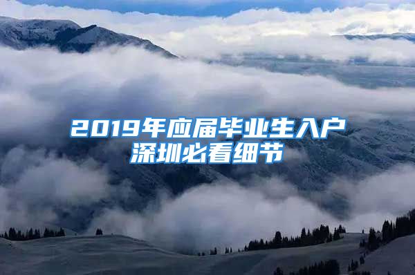 2019年應(yīng)屆畢業(yè)生入戶深圳必看細(xì)節(jié)