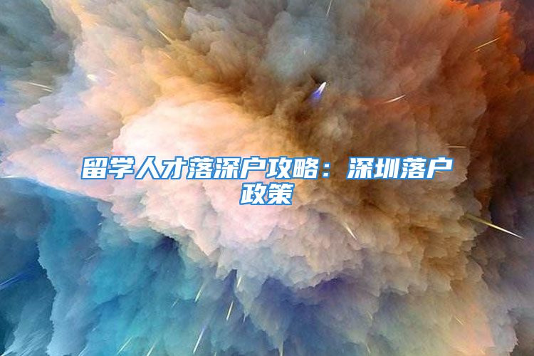 留學(xué)人才落深戶攻略：深圳落戶政策