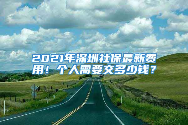 2021年深圳社保最新費(fèi)用！個(gè)人需要交多少錢？