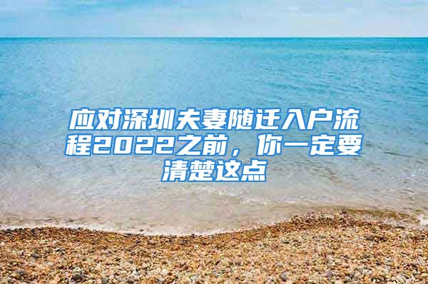 應(yīng)對深圳夫妻隨遷入戶流程2022之前，你一定要清楚這點(diǎn)