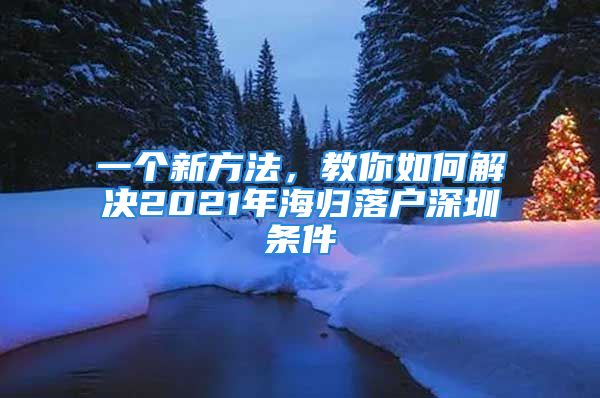 一個新方法，教你如何解決2021年海歸落戶深圳條件