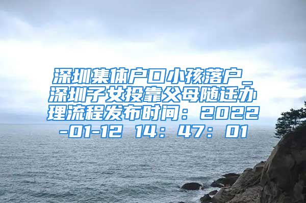 深圳集體戶口小孩落戶_深圳子女投靠父母隨遷辦理流程發(fā)布時(shí)間：2022-01-12 14：47：01