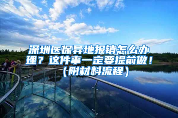 深圳醫(yī)保異地報(bào)銷怎么辦理？這件事一定要提前做！（附材料流程）