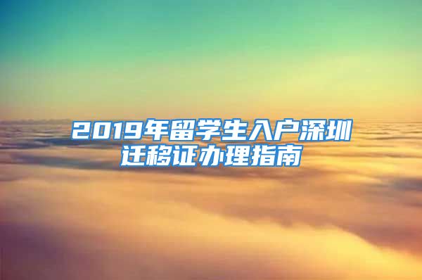 2019年留學(xué)生入戶深圳遷移證辦理指南