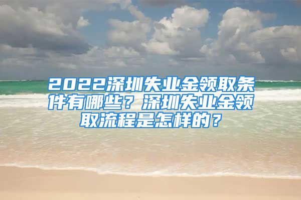 2022深圳失業(yè)金領取條件有哪些？深圳失業(yè)金領取流程是怎樣的？