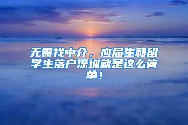 無需找中介，應(yīng)屆生和留學(xué)生落戶深圳就是這么簡(jiǎn)單！