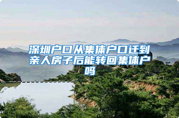 深圳戶口從集體戶口遷到親人房子后能轉(zhuǎn)回集體戶嗎