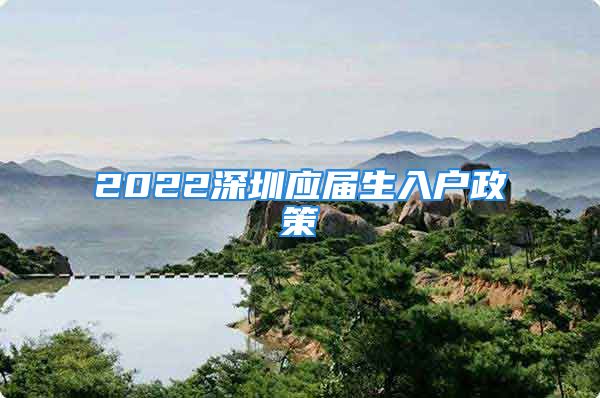 2022深圳應(yīng)屆生入戶政策