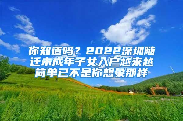 你知道嗎？2022深圳隨遷未成年子女入戶越來越簡單已不是你想象那樣