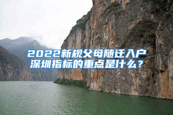 2022新規(guī)父母隨遷入戶深圳指標(biāo)的重點(diǎn)是什么？