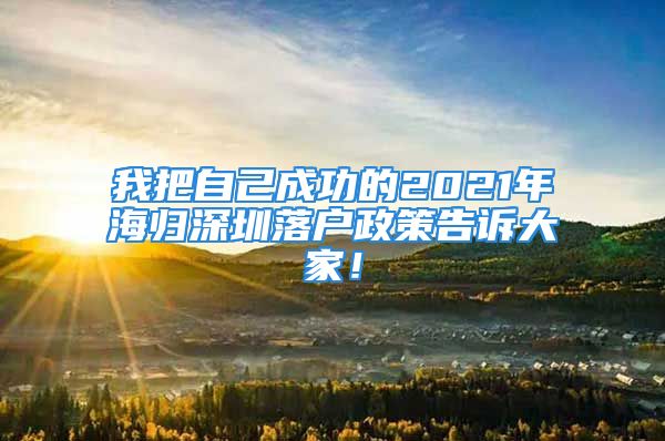 我把自己成功的2021年海歸深圳落戶政策告訴大家！