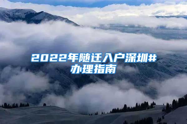 2022年隨遷入戶深圳#辦理指南