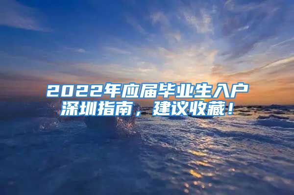 2022年應(yīng)屆畢業(yè)生入戶深圳指南，建議收藏！