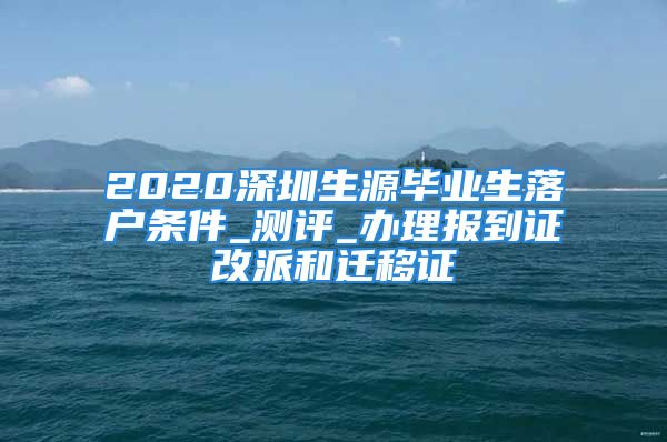 2020深圳生源畢業(yè)生落戶條件_測評_辦理報到證改派和遷移證