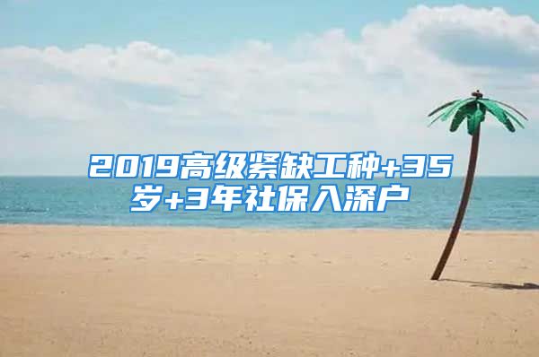 2019高級緊缺工種+35歲+3年社保入深戶