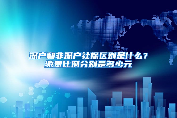 深戶和非深戶社保區(qū)別是什么？繳費(fèi)比例分別是多少元