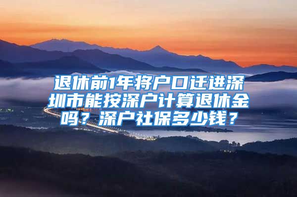 退休前1年將戶口遷進(jìn)深圳市能按深戶計(jì)算退休金嗎？深戶社保多少錢？