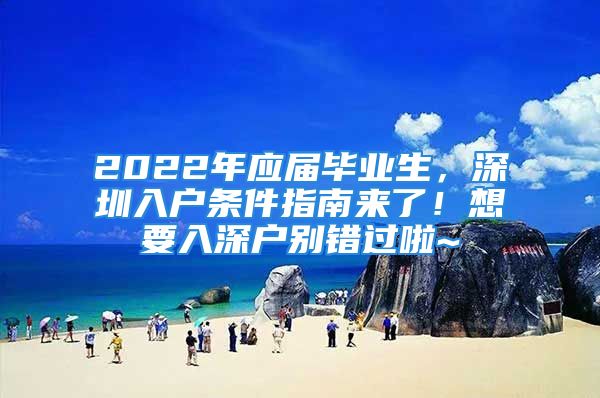 2022年應(yīng)屆畢業(yè)生，深圳入戶條件指南來了！想要入深戶別錯(cuò)過啦~