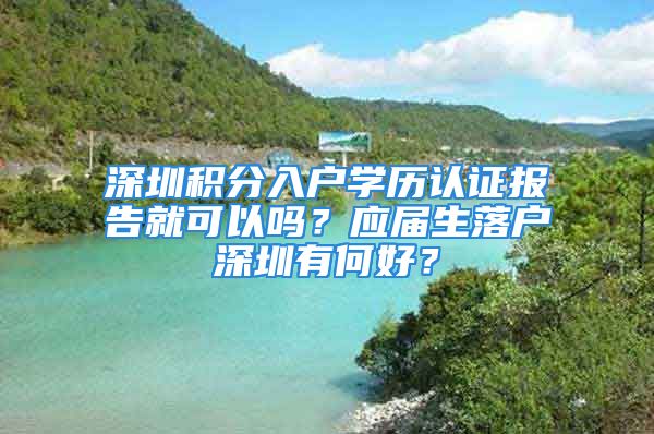 深圳積分入戶學(xué)歷認(rèn)證報(bào)告就可以嗎？應(yīng)屆生落戶深圳有何好？