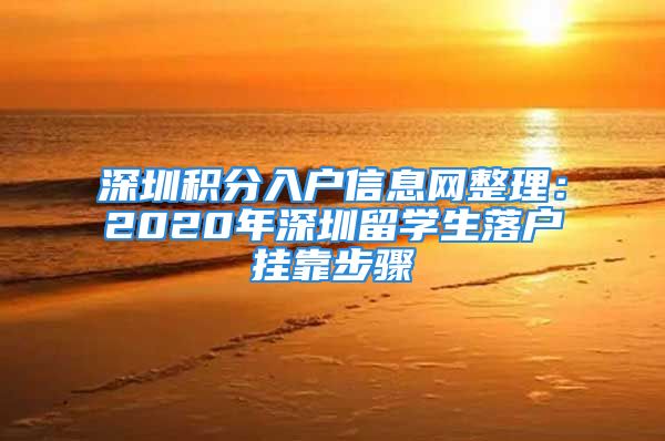 深圳積分入戶信息網(wǎng)整理：2020年深圳留學(xué)生落戶掛靠步驟