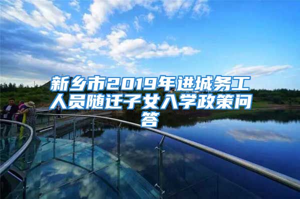 新鄉(xiāng)市2019年進(jìn)城務(wù)工人員隨遷子女入學(xué)政策問(wèn)答