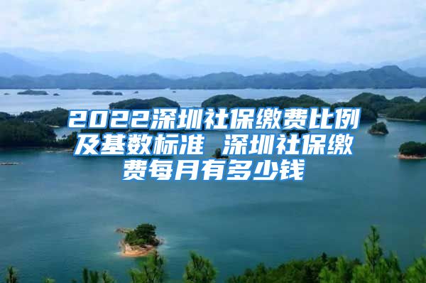 2022深圳社保繳費(fèi)比例及基數(shù)標(biāo)準(zhǔn) 深圳社保繳費(fèi)每月有多少錢(qián)