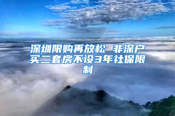 深圳限購再放松 非深戶買二套房不設(shè)3年社保限制