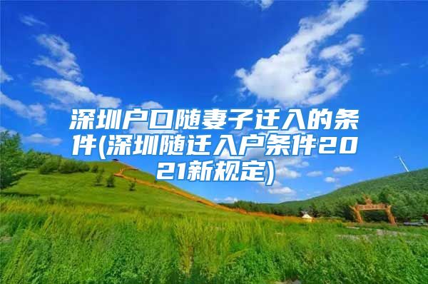 深圳戶口隨妻子遷入的條件(深圳隨遷入戶條件2021新規(guī)定)