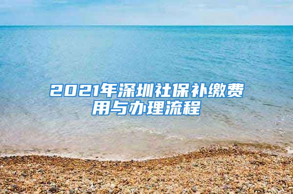 2021年深圳社保補繳費用與辦理流程