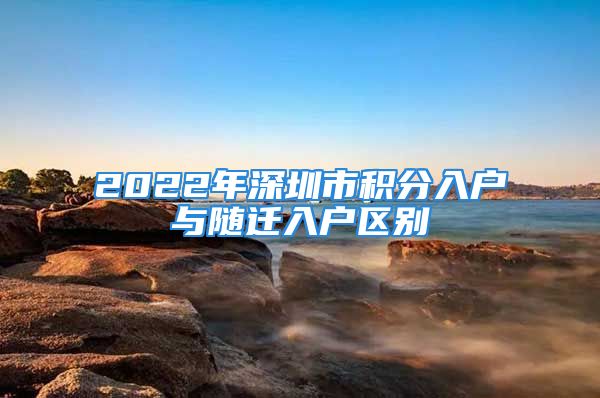 2022年深圳市積分入戶與隨遷入戶區(qū)別