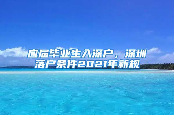 應(yīng)屆畢業(yè)生入深戶，深圳落戶條件2021年新規(guī)