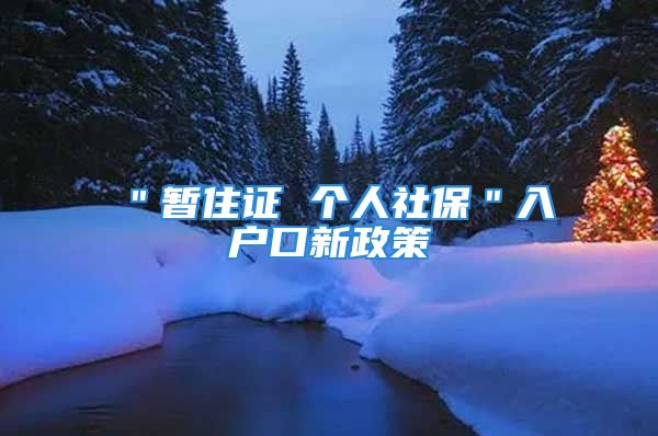 ＂暫住證 個(gè)人社保＂入戶口新政策