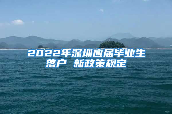 2022年深圳應(yīng)屆畢業(yè)生落戶 新政策規(guī)定