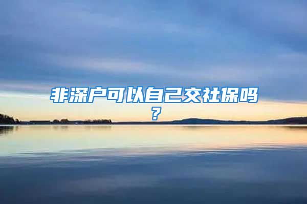 非深戶可以自己交社保嗎？